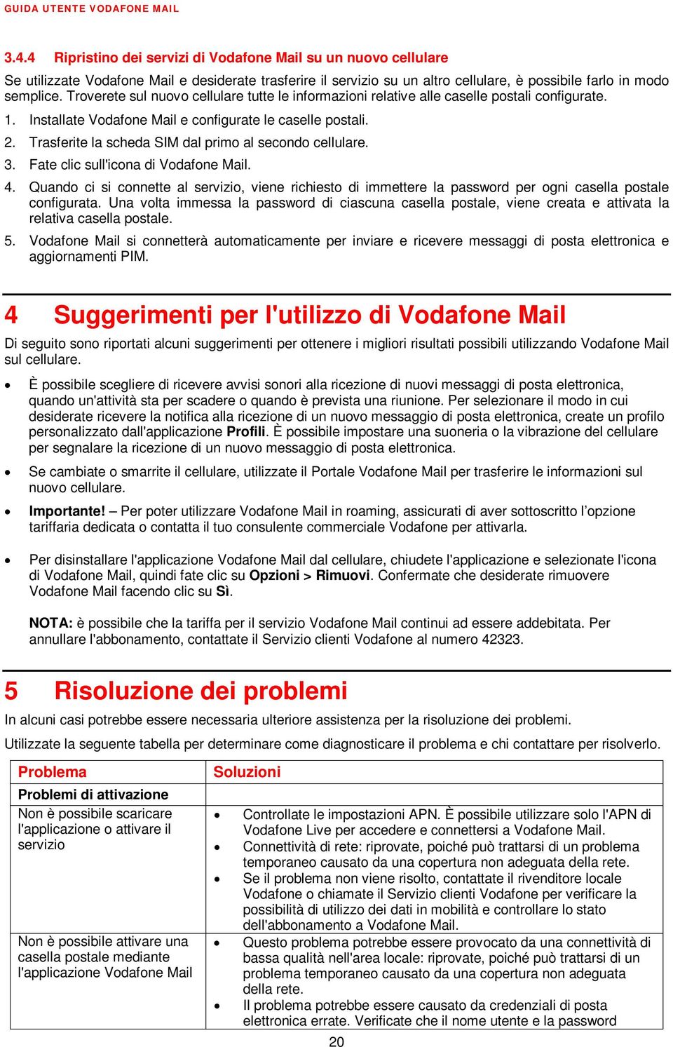 Trasferite la scheda SIM dal primo al secondo cellulare. 3. Fate clic sull'icona di Vodafone Mail. 4.