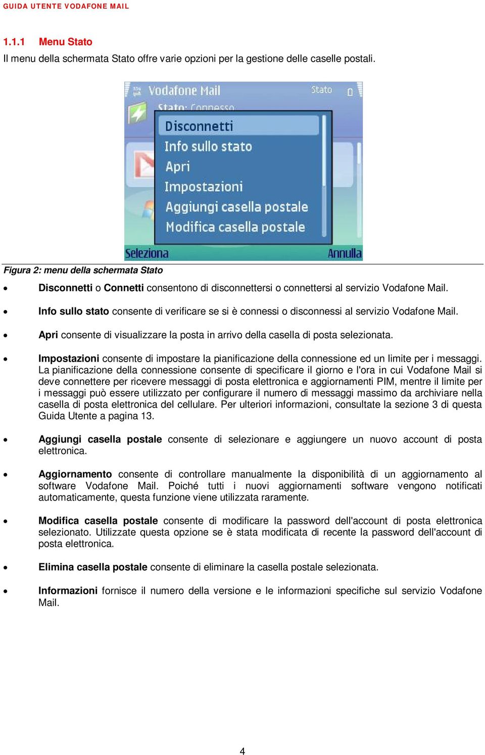 Info sullo stato consente di verificare se si è connessi o disconnessi al servizio Vodafone Mail. Apri consente di visualizzare la posta in arrivo della casella di posta selezionata.