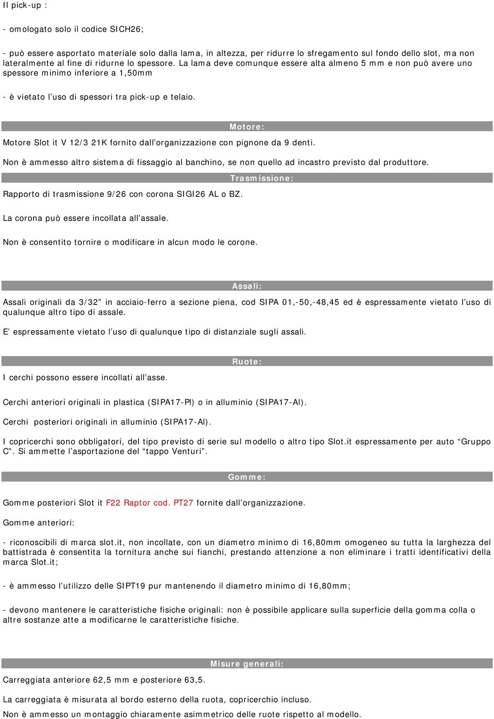 Motore: Motore Slot it V 12/3 21K fornito dall organizzazione con pignone da 9 denti. Non è ammesso altro sistema di fissaggio al banchino, se non quello ad incastro previsto dal produttore.