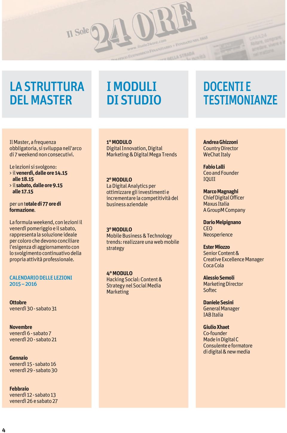 La formula weekend, con lezioni il venerdì pomeriggio e il sabato, rappresenta la soluzione ideale per coloro che devono conciliare l'esigenza di aggiornamento con lo svolgimento continuativo della