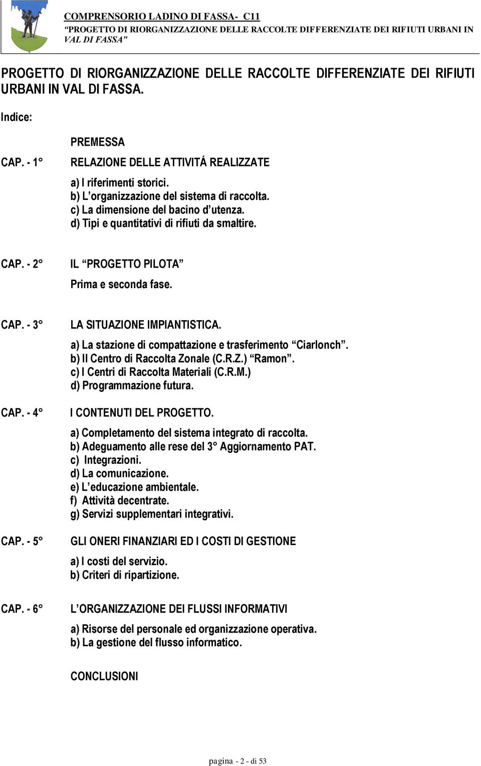 - 4 CAP. - 5 CAP. - 6 LA SITUAZIONE IMPIANTISTICA. a) La stazione di compattazione e trasferimento Ciarlonch. b) Il Centro di Raccolta Zonale (C.R.Z.) Ramon. c) I Centri di Raccolta Materiali (C.R.M.) d) Programmazione futura.