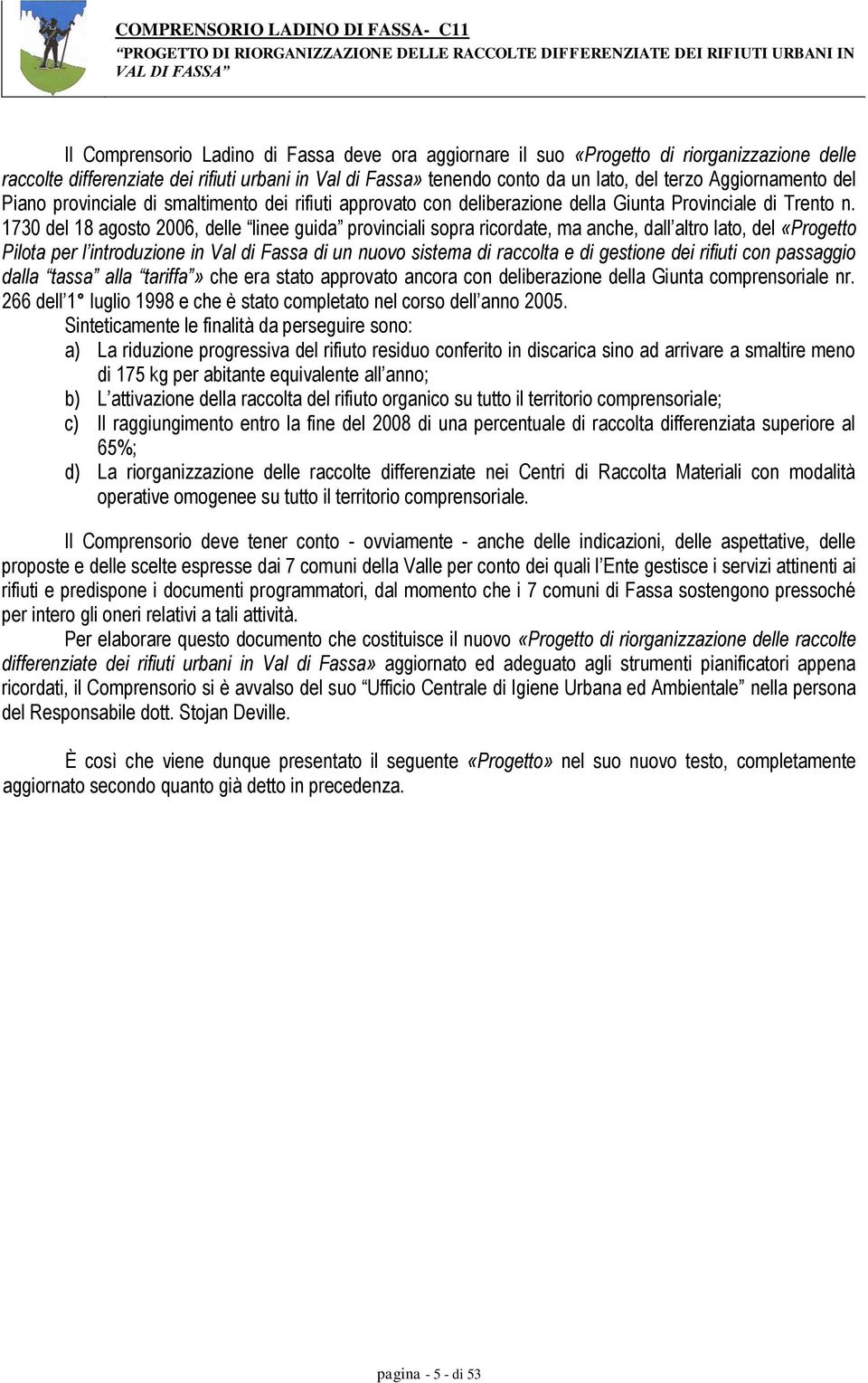 1730 del 18 agosto 2006, delle linee guida provinciali sopra ricordate, ma anche, dall altro lato, del «Progetto Pilota per l introduzione in Val di Fassa di un nuovo sistema di raccolta e di