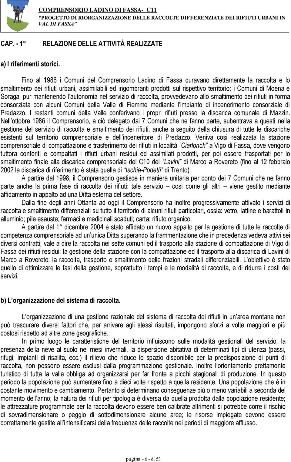 di Moena e Soraga, pur mantenendo l autonomia nel servizio di raccolta, provvedevano allo smaltimento dei rifiuti in forma consorziata con alcuni Comuni della Valle di Fiemme mediante l impianto di