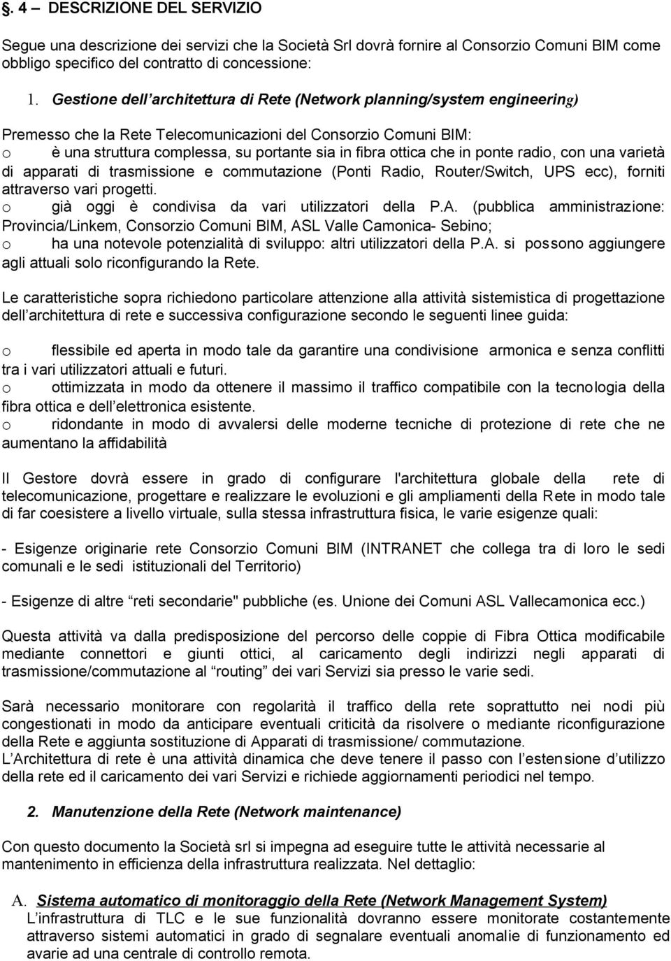 che in ponte radio, con una varietà di apparati di trasmissione e commutazione (Ponti Radio, Router/Switch, UPS ecc), forniti attraverso vari progetti.