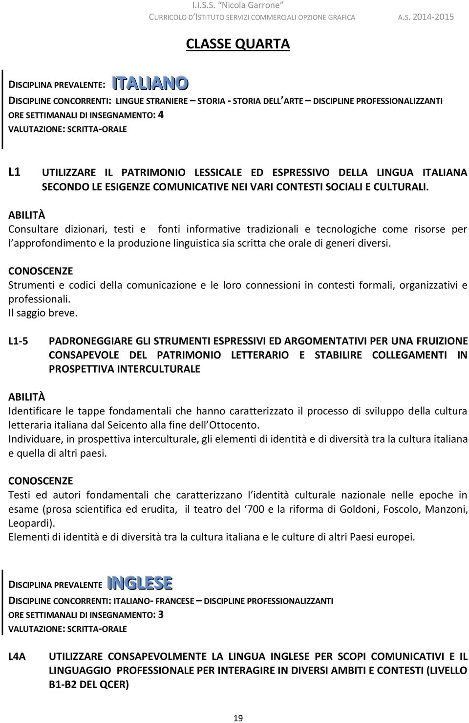 Consultare dizionari, testi e fonti informative tradizionali e tecnologiche come risorse per l approfondimento e la produzione linguistica sia scritta che orale di generi diversi.