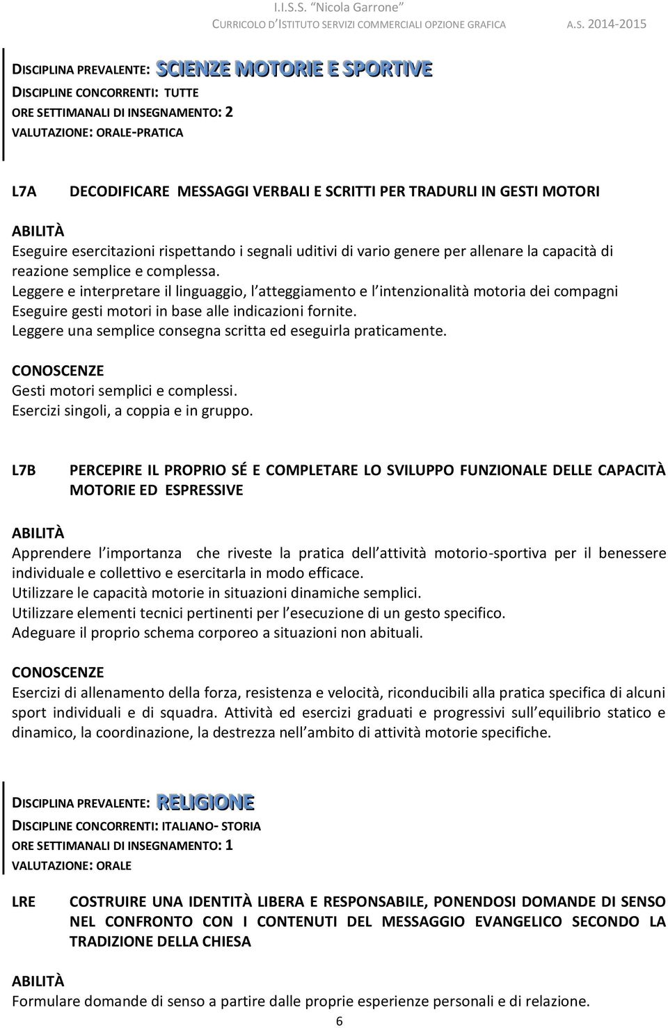 Leggere e interpretare il linguaggio, l atteggiamento e l intenzionalità motoria dei compagni Eseguire gesti motori in base alle indicazioni fornite.