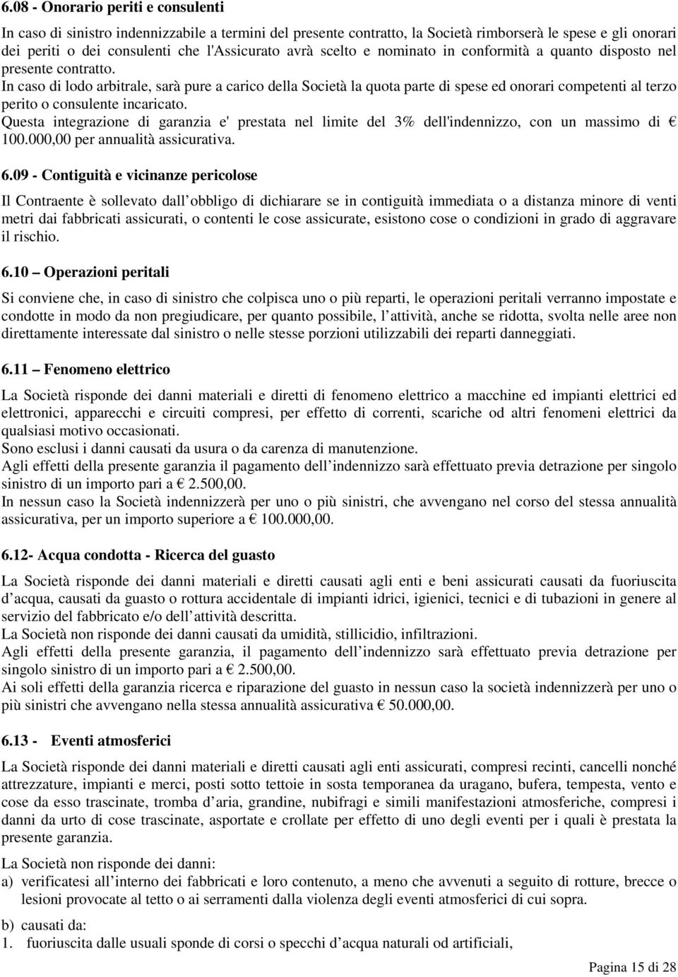 In caso di lodo arbitrale, sarà pure a carico della Società la quota parte di spese ed onorari competenti al terzo perito o consulente incaricato.