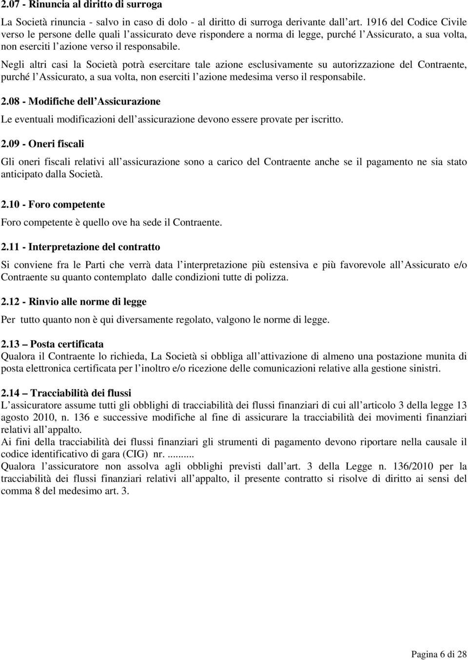 Negli altri casi la Società potrà esercitare tale azione esclusivamente su autorizzazione del Contraente, purché l Assicurato, a sua volta, non eserciti l azione medesima verso il responsabile. 2.