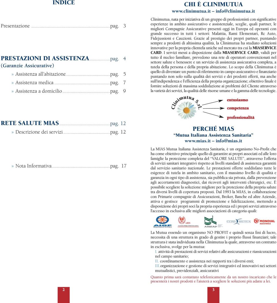 it Clinimutua, nata per iniziativa di un gruppo di professionisti con significative esperienze in ambito assicurativo e assistenziale, sceglie, quali partner, le migliori Compagnie Assicurative