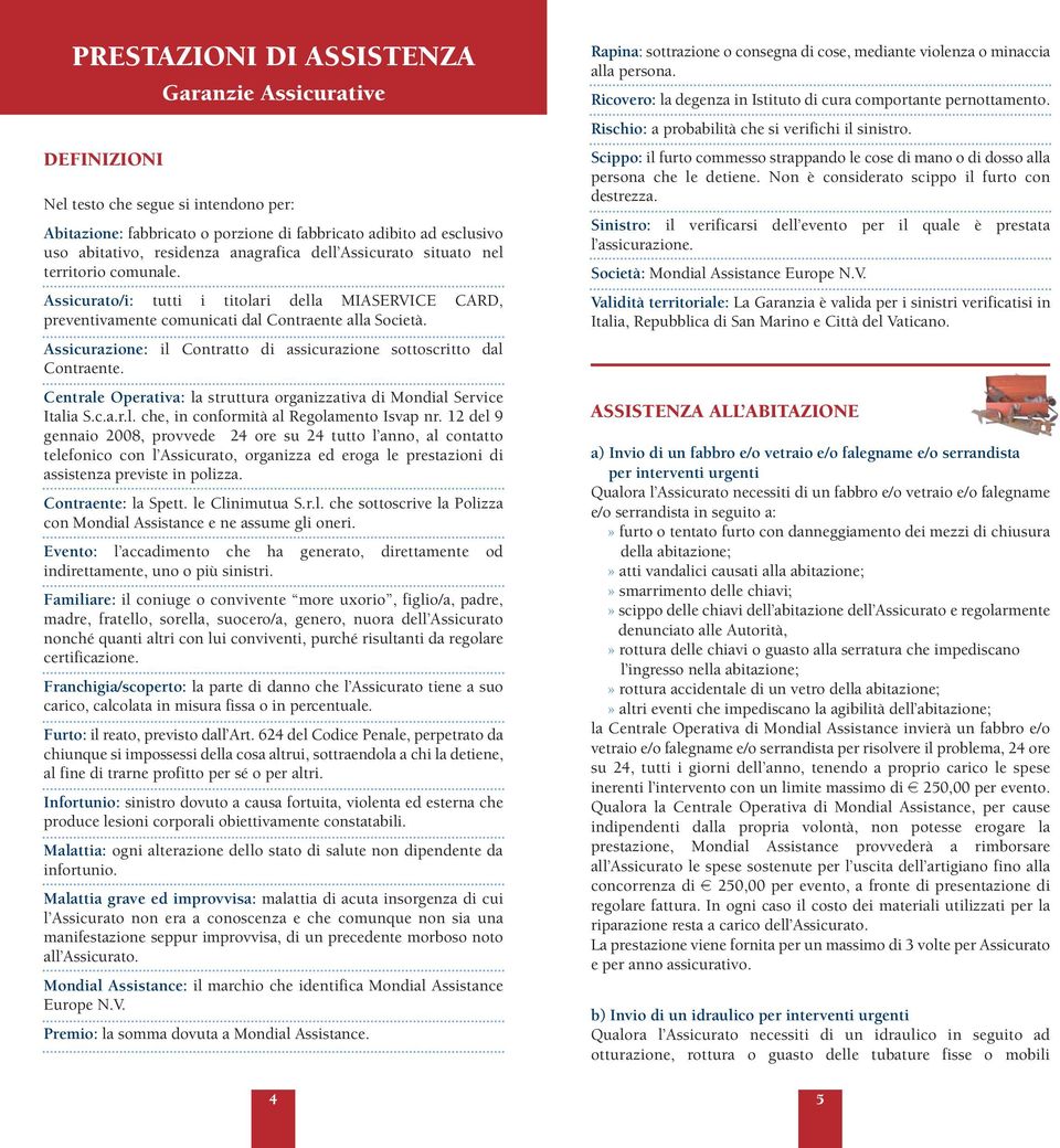 Assicurazione: il Contratto di assicurazione sottoscritto dal Contraente. Centrale Operativa: la struttura organizzativa di Mondial Service Italia S.c.a.r.l. che, in conformità al Regolamento Isvap nr.