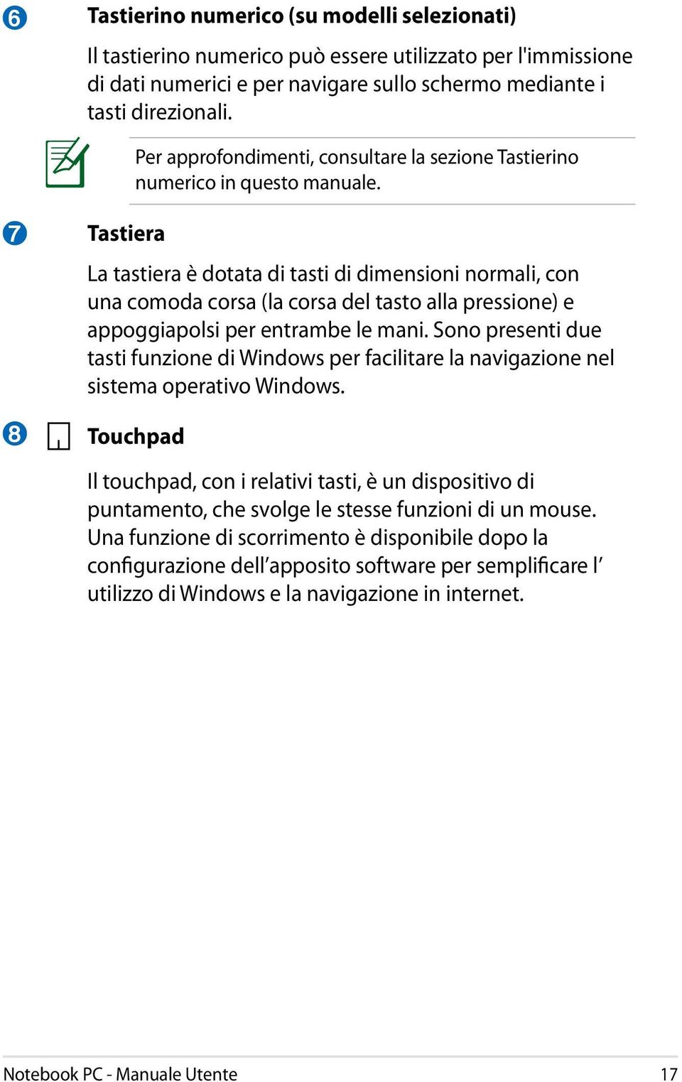 7 8 Tastiera La tastiera è dotata di tasti di dimensioni normali, con una comoda corsa (la corsa del tasto alla pressione) e appoggiapolsi per entrambe le mani.