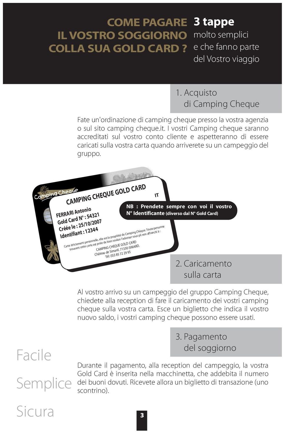 camping cheque.it. I vostri Camping cheque saranno accreditati sul vostro conto cliente e aspetteranno di essere caricati sulla vostra carta quando arriverete su un campeggio del gruppo.