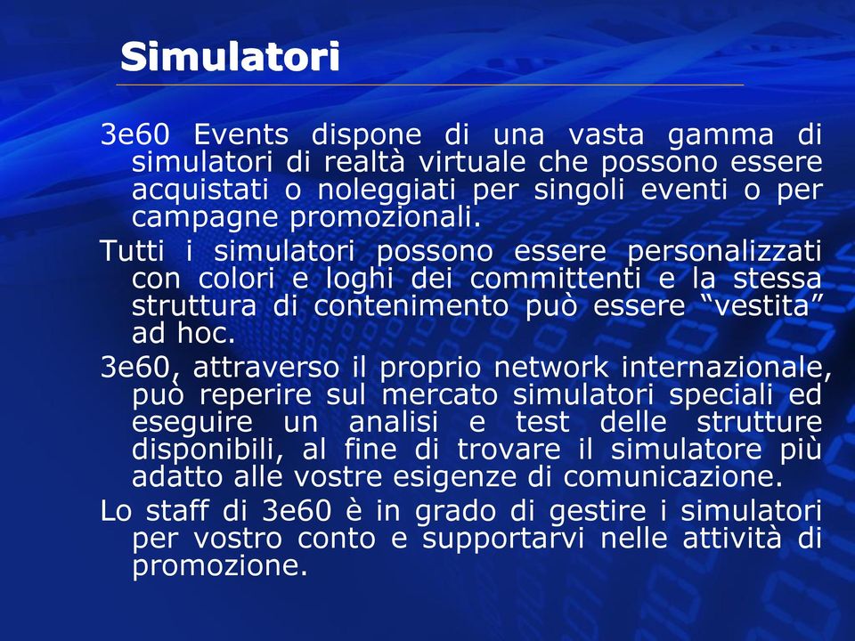 3e60, attraverso il proprio network internazionale, può reperire sul mercato simulatori speciali ed eseguire un analisi e test delle strutture disponibili, al fine di