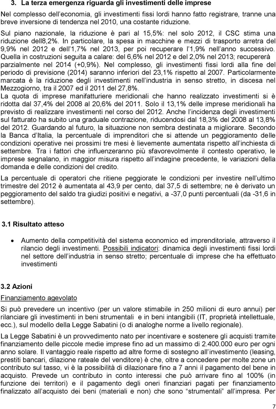 In particolare, la spesa in macchine e mezzi di trasporto arretra del 9,9% nel 2012 e dell 1,7% nel 2013, per poi recuperare l 1,9% nell anno successivo.