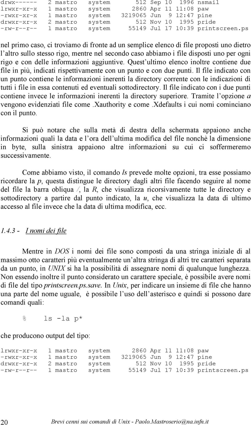 ps nel primo caso, ci troviamo di fronte ad un semplice elenco di file proposti uno dietro l altro sullo stesso rigo, mentre nel secondo caso abbiamo i file disposti uno per ogni rigo e con delle