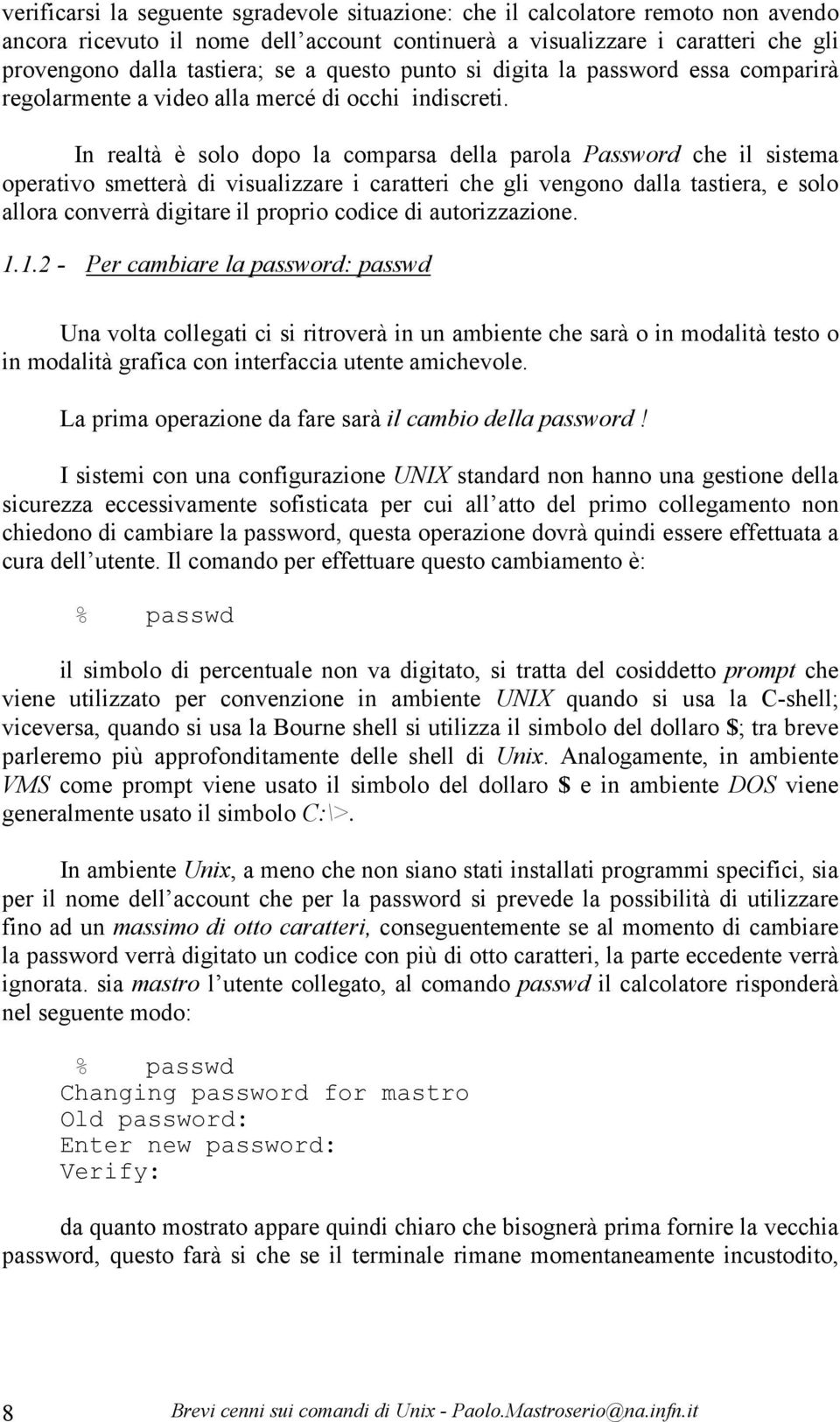 In realtà è solo dopo la comparsa della parola Password che il sistema operativo smetterà di visualizzare i caratteri che gli vengono dalla tastiera, e solo allora converrà digitare il proprio codice