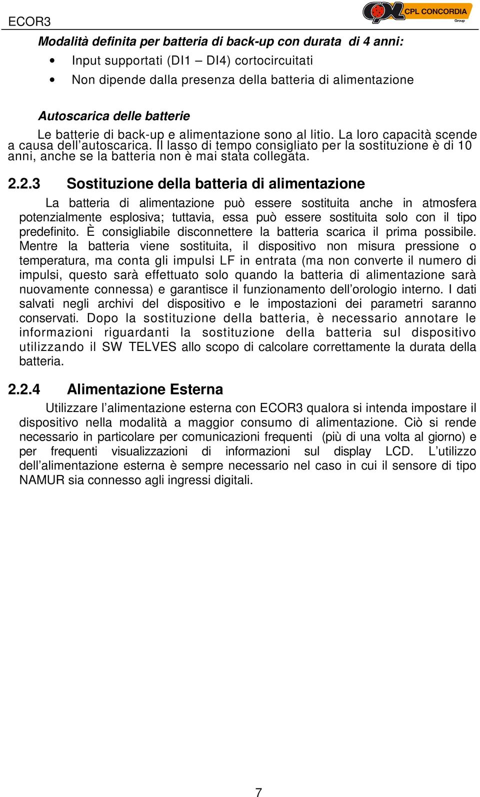 Il lasso di tempo consigliato per la sostituzione è di 10 anni, anche se la batteria non è mai stata collegata. 2.