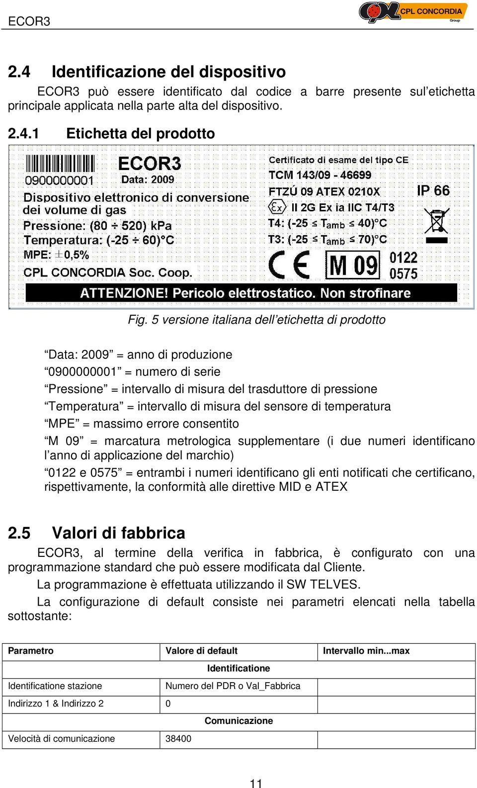 misura del sensore di temperatura MPE = massimo errore consentito M 09 = marcatura metrologica supplementare (i due numeri identificano l anno di applicazione del marchio) 0122 e 0575 = entrambi i