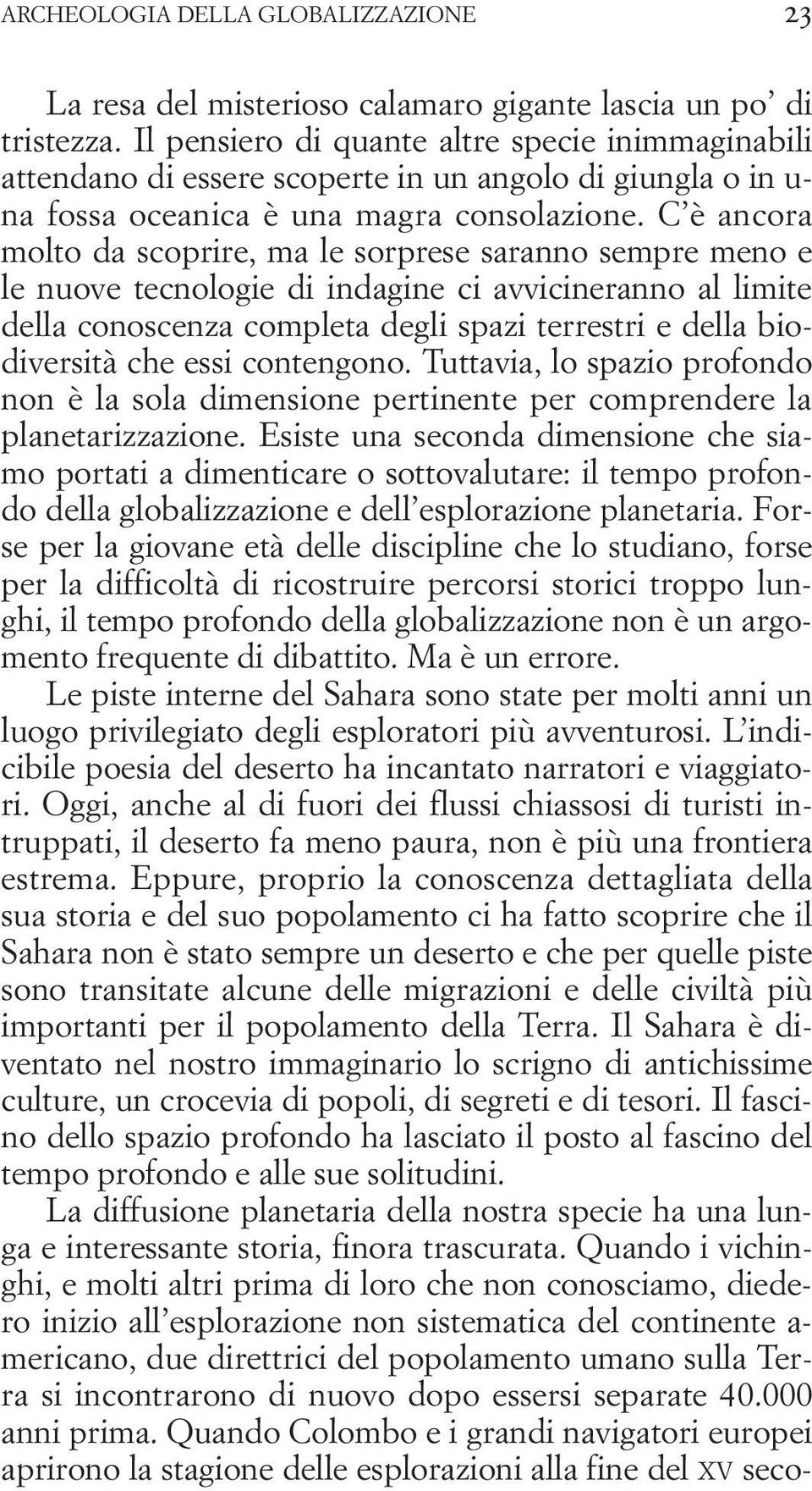 C è ancora molto da scoprire, ma le sorprese saranno sempre meno e le nuove tecnologie di indagine ci avvicineranno al limite della conoscenza completa degli spazi terrestri e della biodiversità che