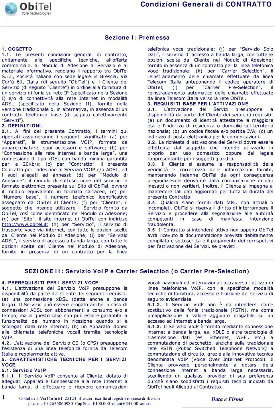 1. Le presenti condizioni generali di contratto, unitamente alle specifiche tecniche, all offerta commerciale, al Modulo di Adesione al Servizio e al materiale informativo, regolano il rapporto tra