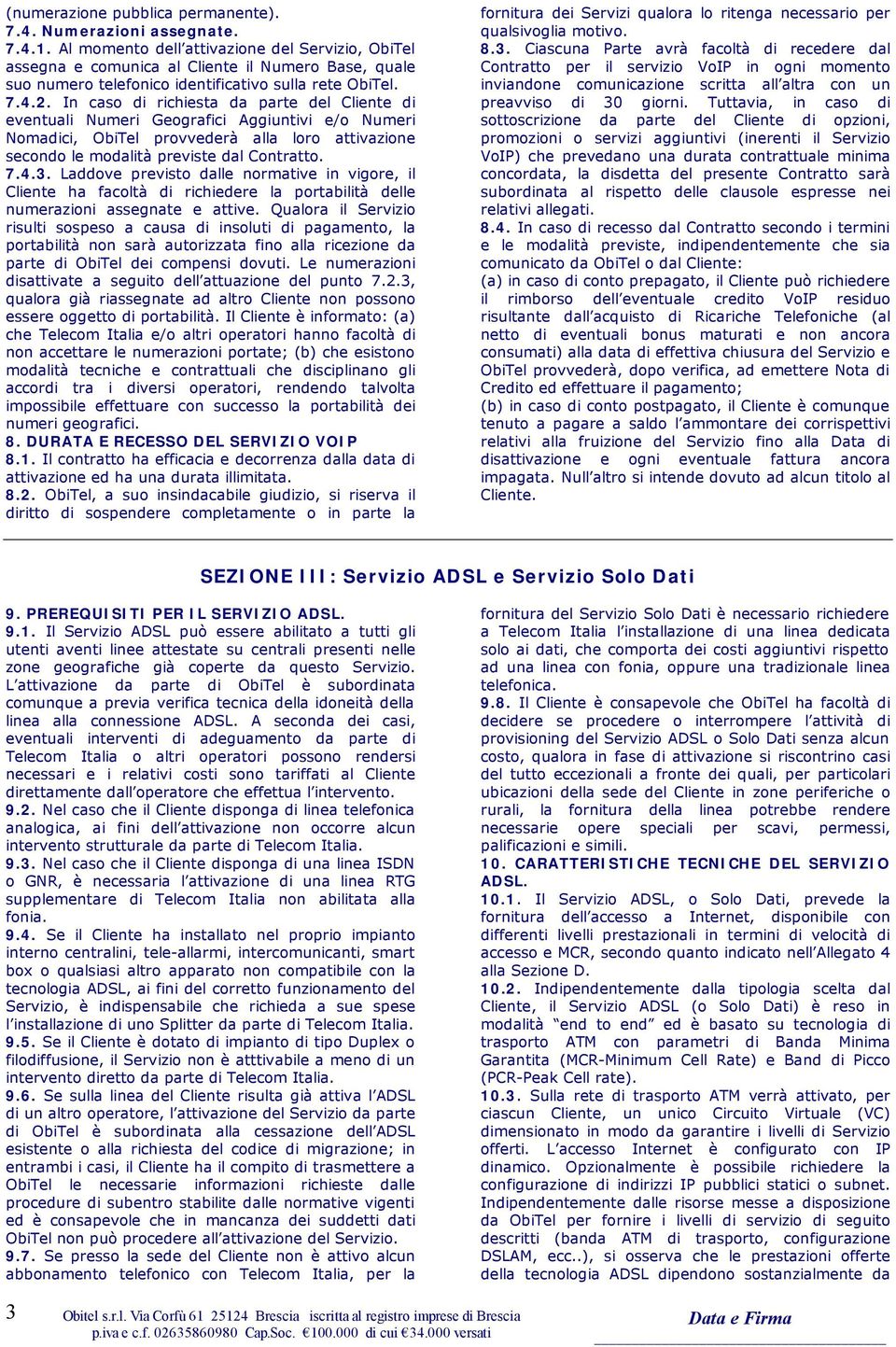 In caso di richiesta da parte del Cliente di eventuali Numeri Geografici Aggiuntivi e/o Numeri Nomadici, ObiTel provvederà alla loro attivazione secondo le modalità previste dal Contratto. 7.4.3.