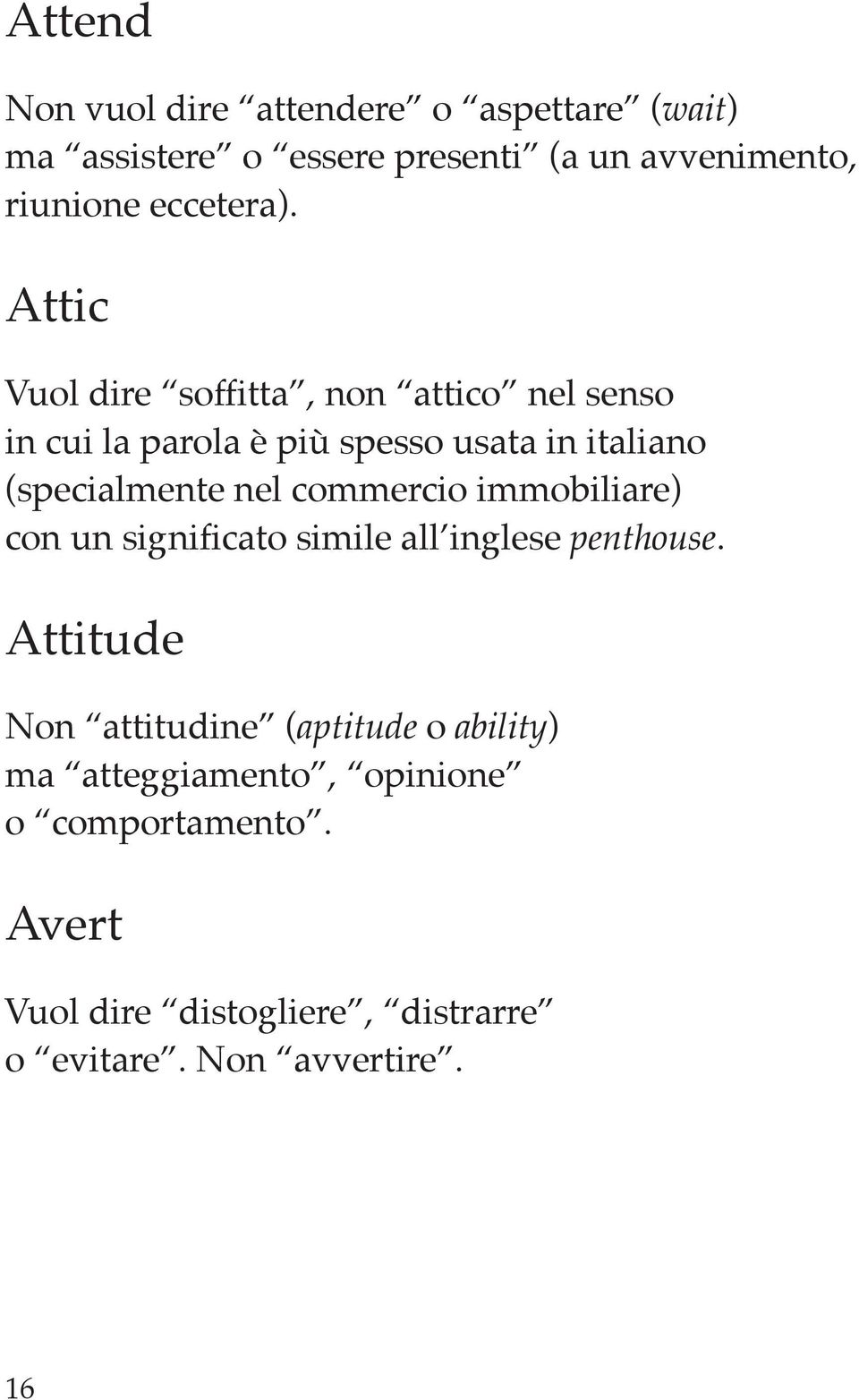 Attic Vuol dire soffitta, non attico nel senso in cui la parola è più spesso usata in italiano (specialmente nel