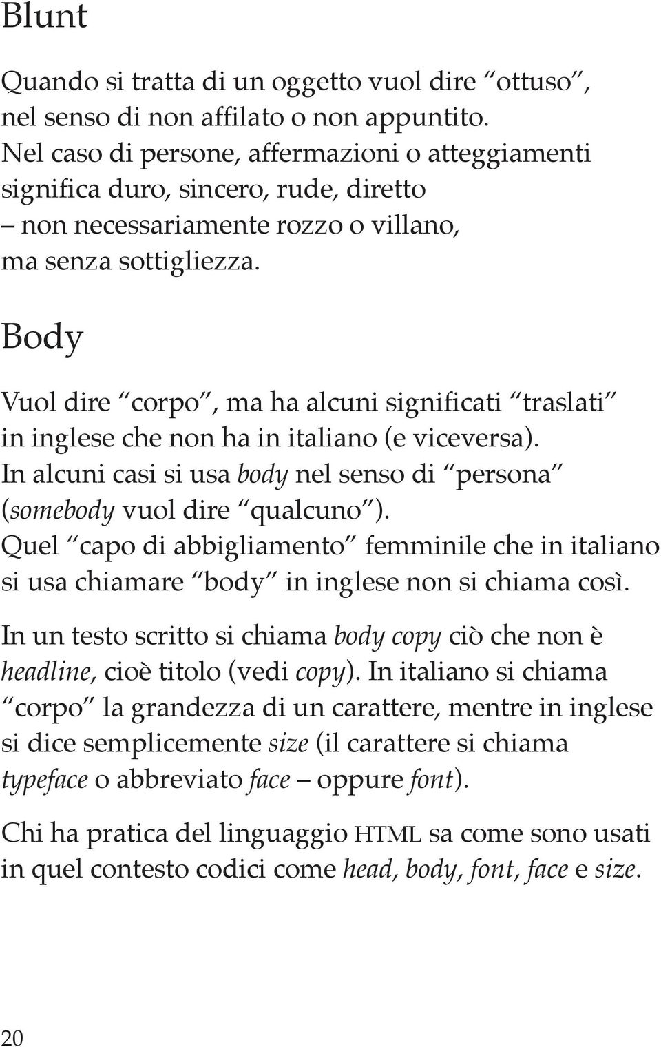 Body Vuol dire corpo, ma ha alcuni significati traslati in inglese che non ha in italiano (e viceversa). In alcuni casi si usa body nel senso di persona (somebody vuol dire qualcuno ).