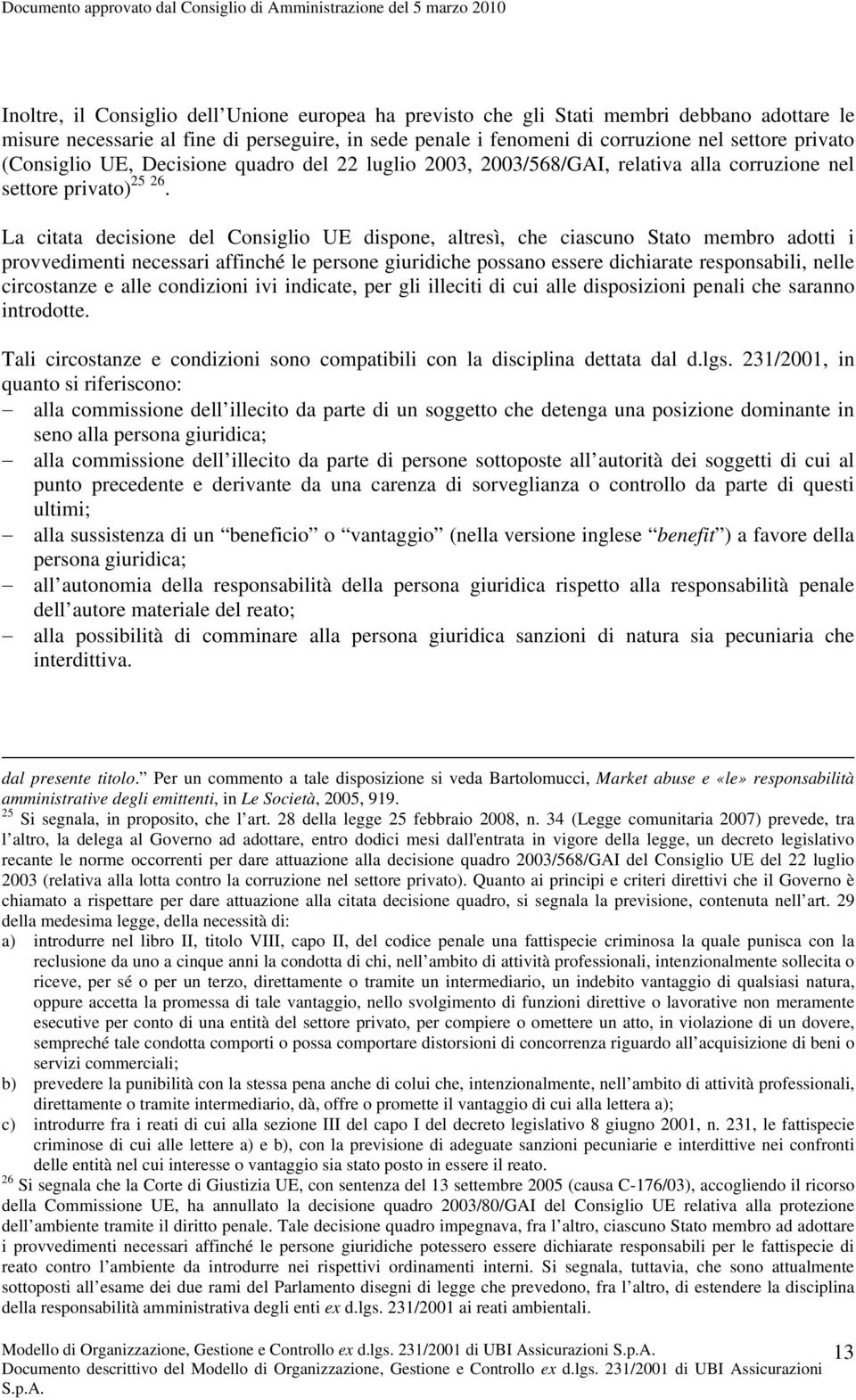 La citata decisione del Consiglio UE dispone, altresì, che ciascuno Stato membro adotti i provvedimenti necessari affinché le persone giuridiche possano essere dichiarate responsabili, nelle