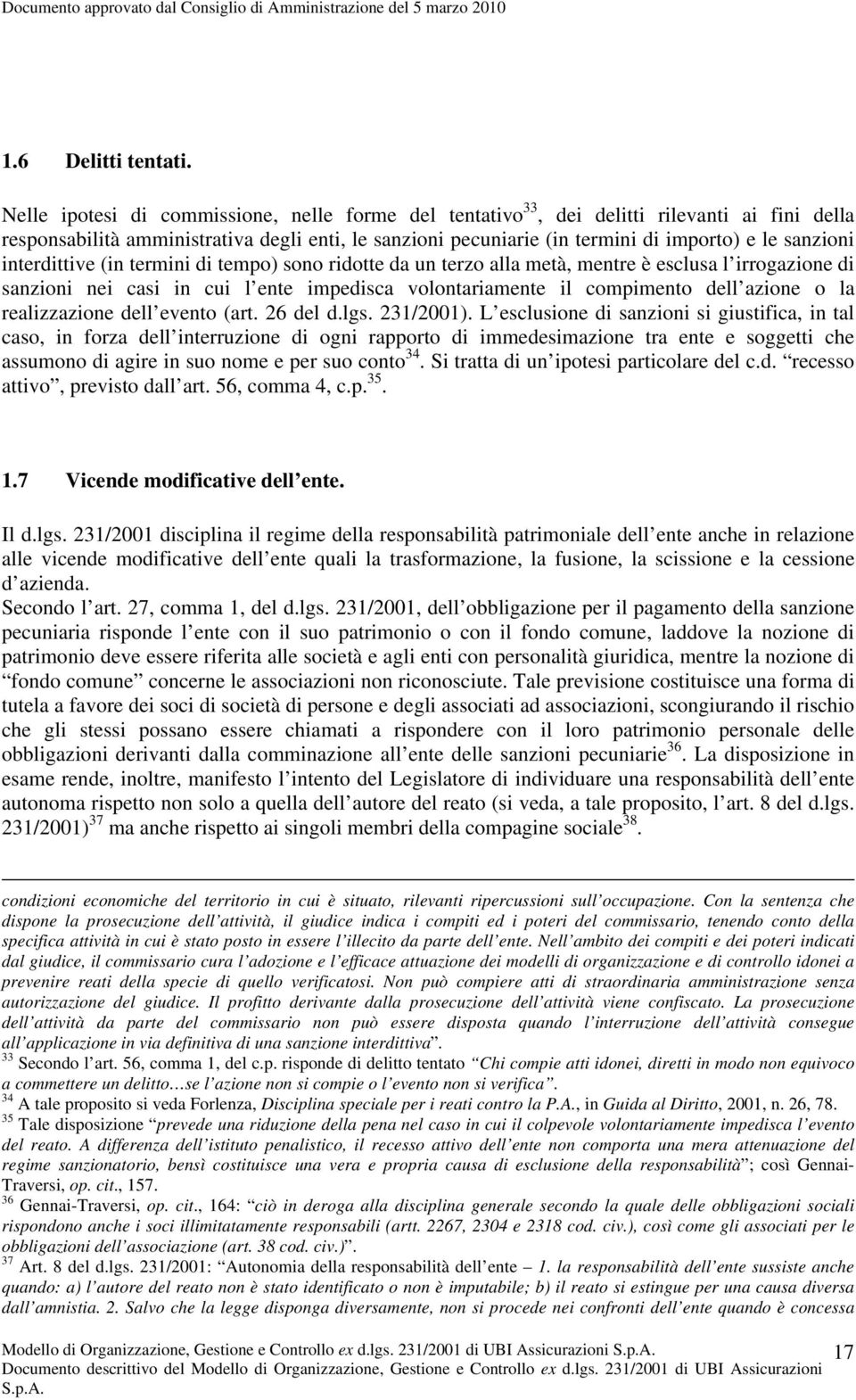 interdittive (in termini di tempo) sono ridotte da un terzo alla metà, mentre è esclusa l irrogazione di sanzioni nei casi in cui l ente impedisca volontariamente il compimento dell azione o la