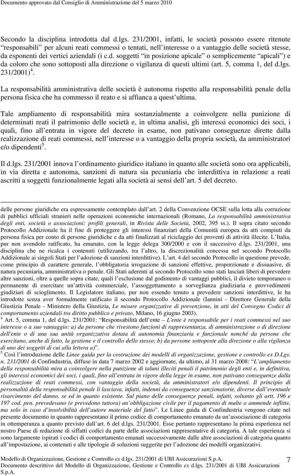 lle società stesse, da esponenti dei vertici aziendali (i c.d. soggetti in posizione apicale o semplicemente apicali ) e da coloro che sono sottoposti alla direzione o vigilanza di questi ultimi (art.