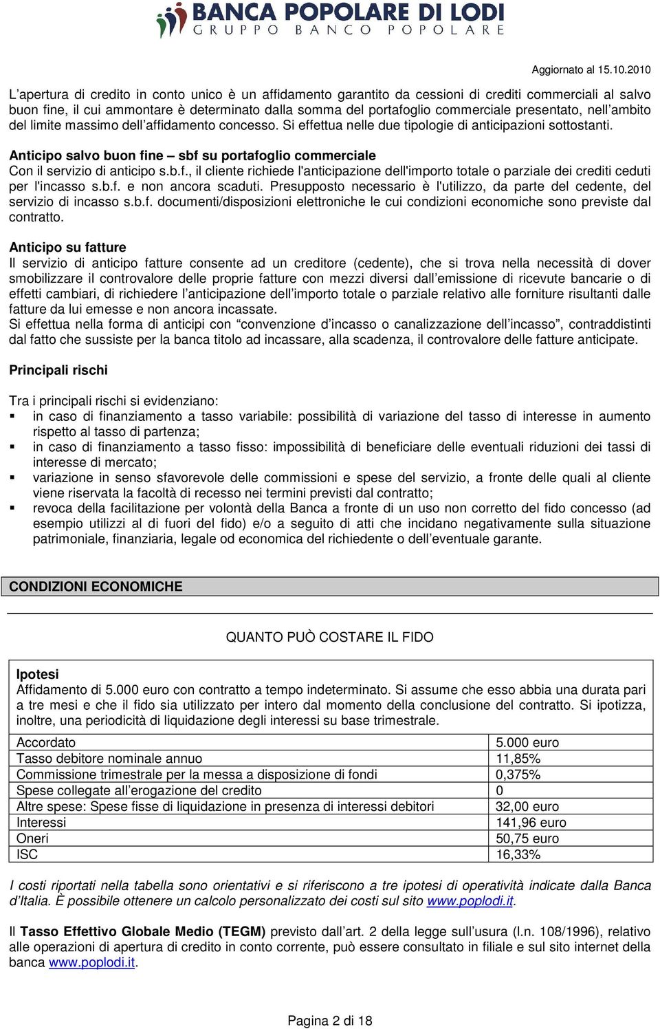 Anticipo salvo buon fine sbf su portafoglio commerciale Con il servizio di anticipo s.b.f., il cliente richiede l'anticipazione dell'importo totale o parziale dei crediti ceduti per l'incasso s.b.f. e non ancora scaduti.