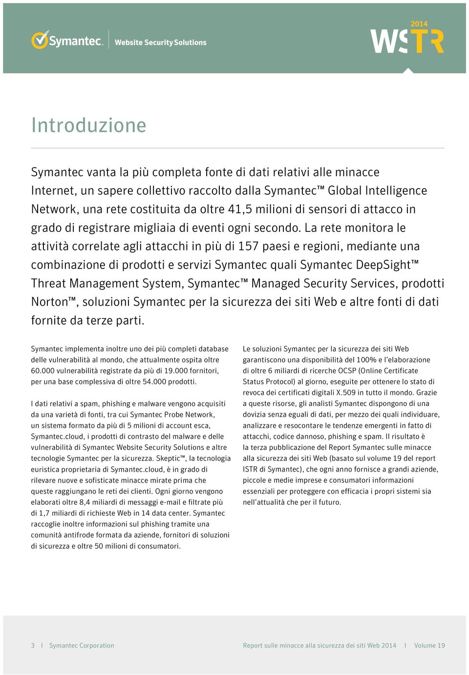 La rete monitora le attività correlate agli attacchi in più di 157 paesi e regioni, mediante una combinazione di prodotti e servizi Symantec quali Symantec DeepSight Threat Management System,