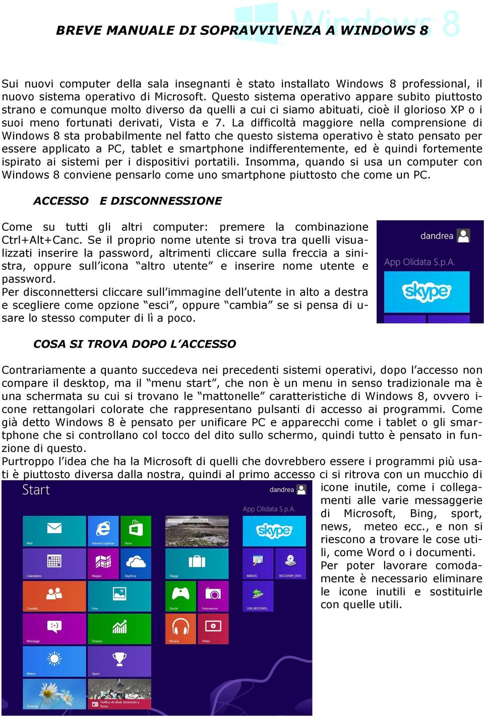 La difficoltà maggiore nella comprensione di Windows 8 sta probabilmente nel fatto che questo sistema operativo è stato pensato per essere applicato a PC, tablet e smartphone indifferentemente, ed è