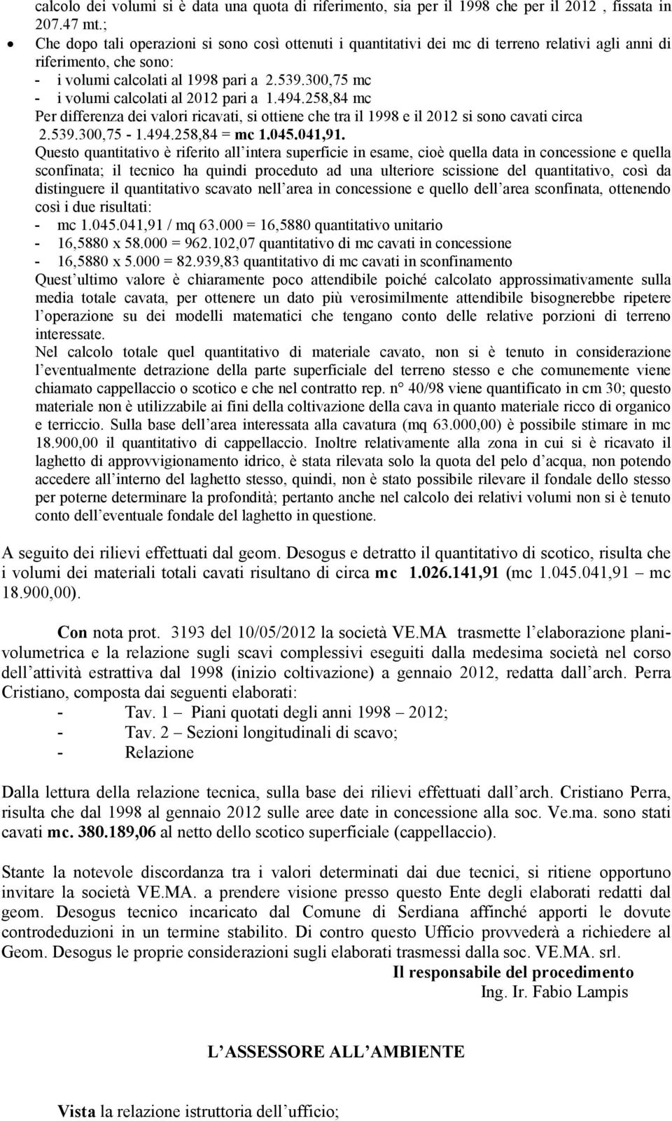 300,75 mc - i volumi calcolati al 2012 pari a 1.494.258,84 mc Per differenza dei valori ricavati, si ottiene che tra il 1998 e il 2012 si sono cavati circa 2.539.300,75-1.494.258,84 = mc 1.045.041,91.