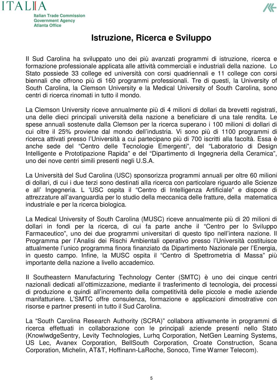 Tre di questi, la University of South Carolina, la Clemson University e la Medical University of South Carolina, sono centri di ricerca rinomati in tutto il mondo.