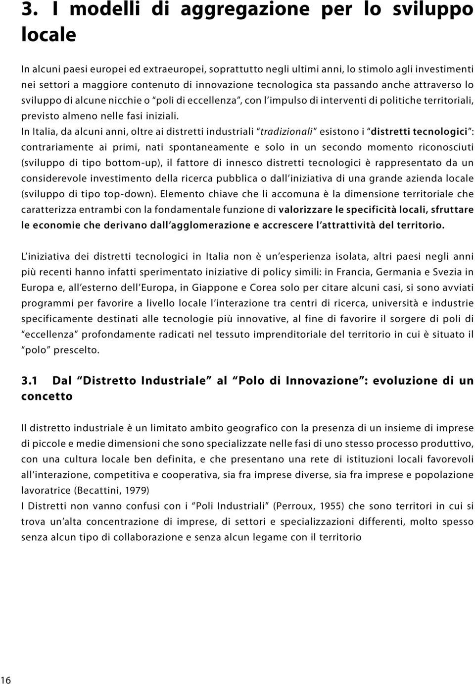 In Italia, da alcuni anni, oltre ai distretti industriali tradizionali esistono i distretti tecnologici : contrariamente ai primi, nati spontaneamente e solo in un secondo momento riconosciuti