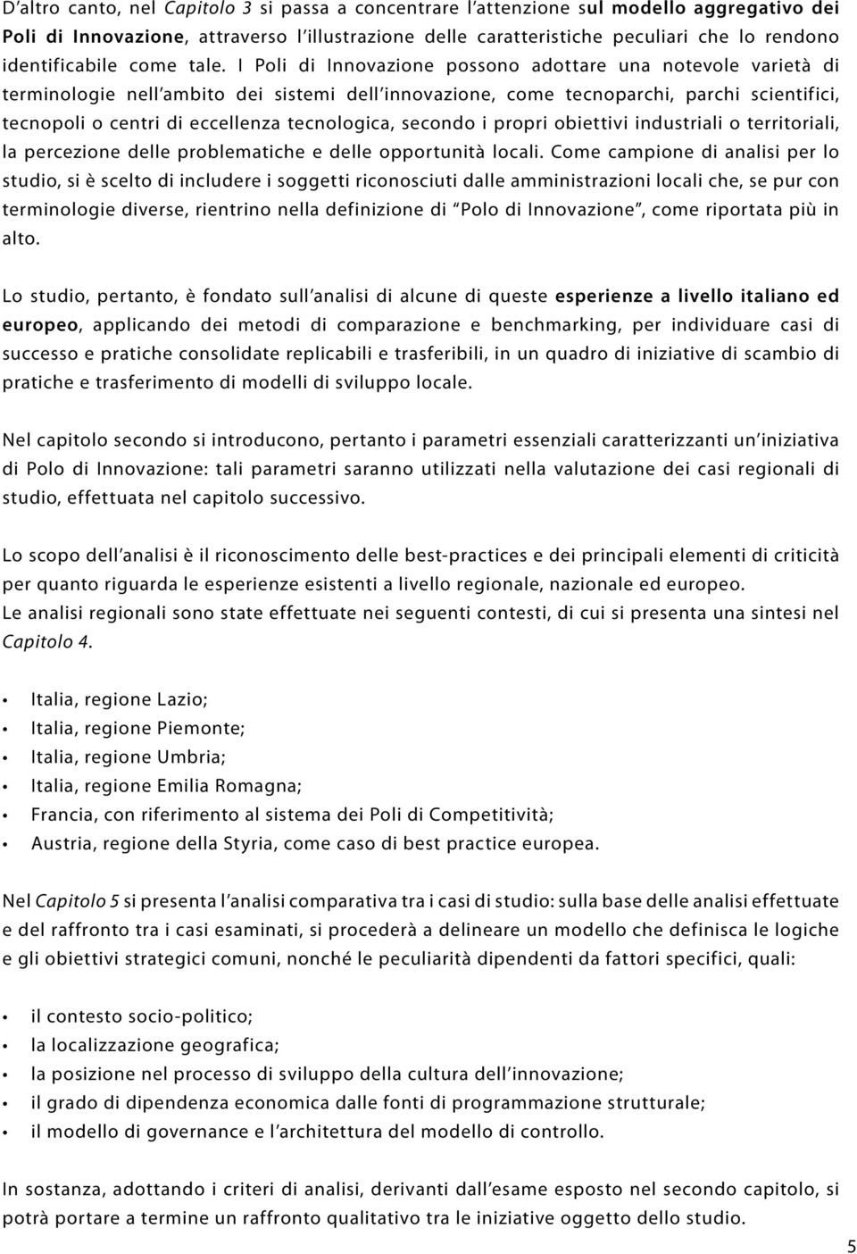 I Poli di Innovazione possono adottare una notevole varietà di terminologie nell ambito dei sistemi dell innovazione, come tecnoparchi, parchi scientifici, tecnopoli o centri di eccellenza