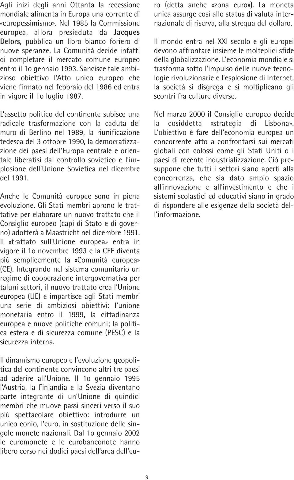 La Comunità decide infatti di completare il mercato comune europeo entro il 1o gennaio 1993.