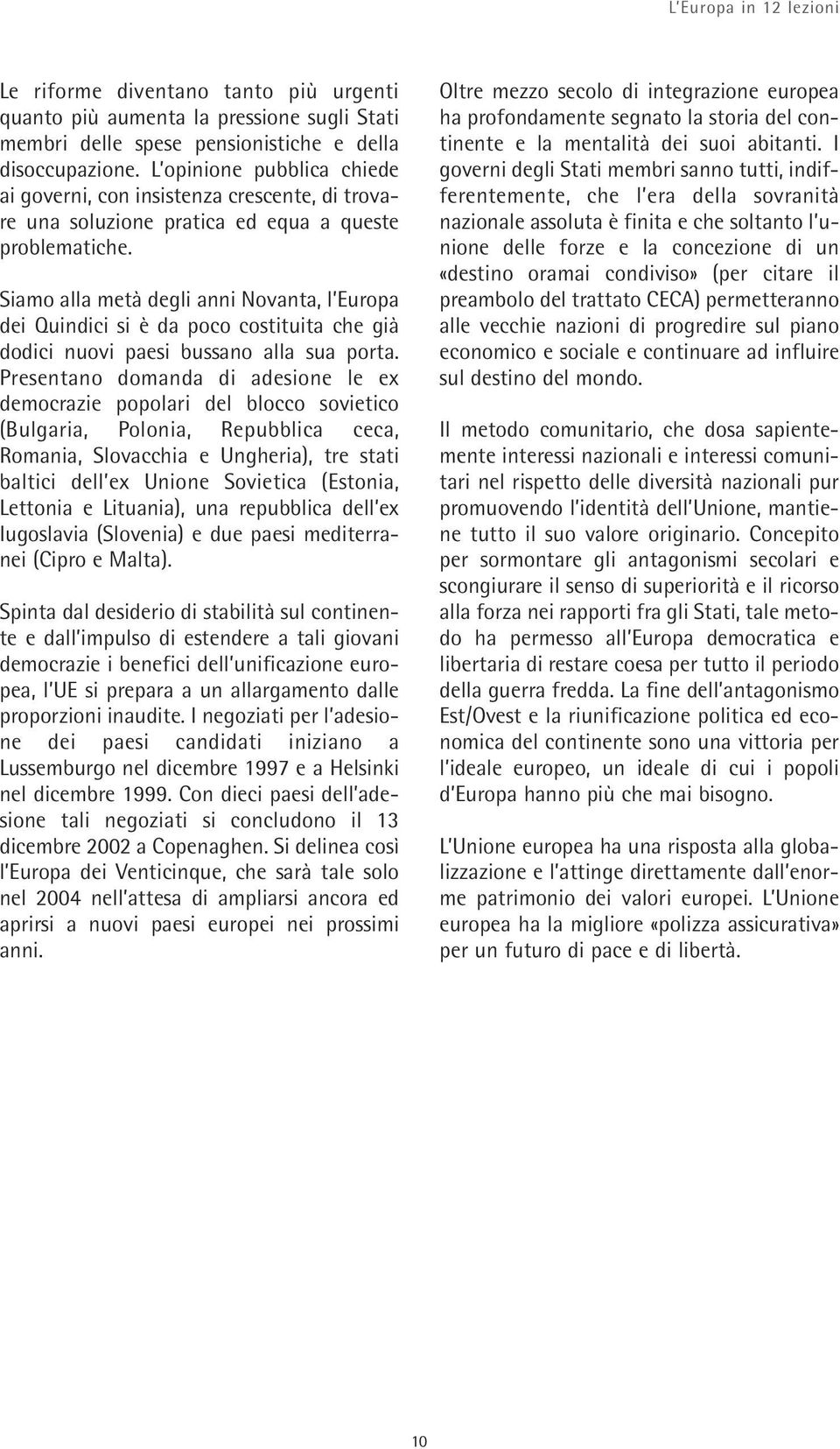 Siamo alla metà degli anni Novanta, l Europa dei Quindici si è da poco costituita che già dodici nuovi paesi bussano alla sua porta.