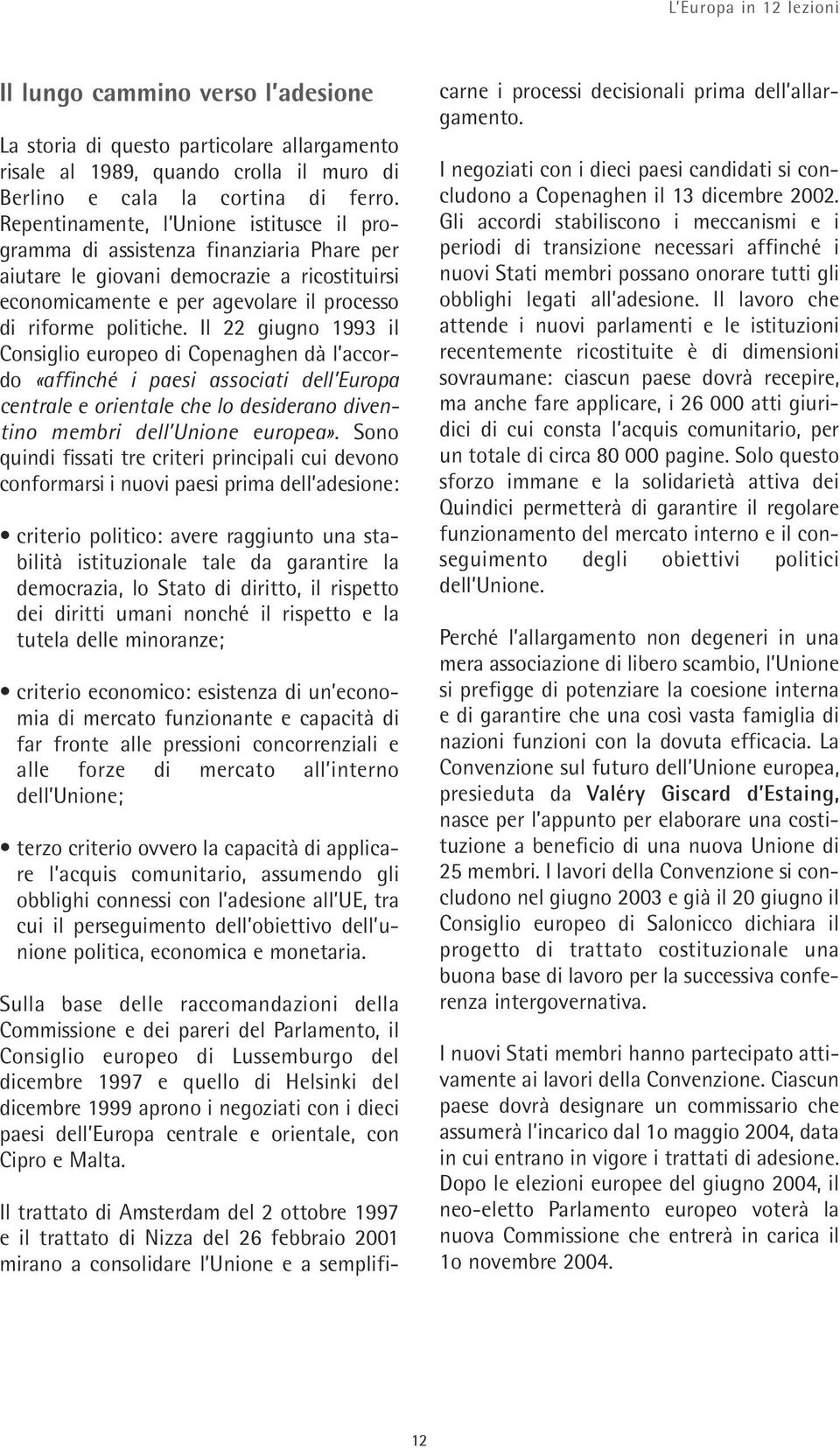 Il 22 giugno 1993 il Consiglio europeo di Copenaghen dà l accordo «affinché i paesi associati dell Europa centrale e orientale che lo desiderano diventino membri dell Unione europea».