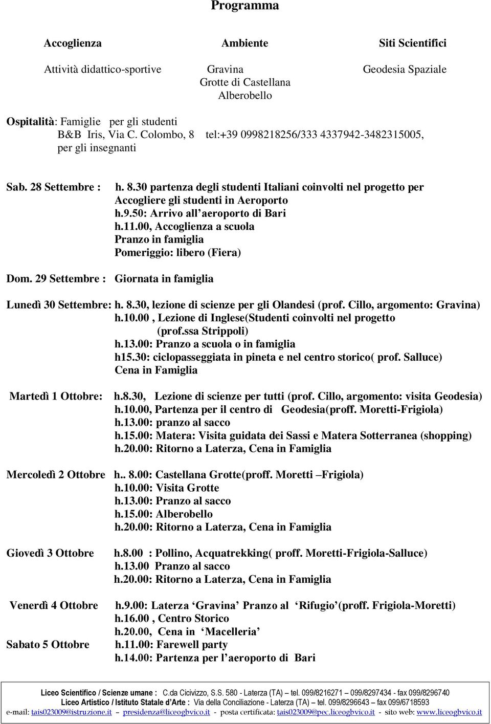 9.50: Arrivo all aeroporto di Bari h.11.00, Accoglienza a scuola Pranzo in famiglia Pomeriggio: libero (Fiera) Dom. 29 Settembre : Giornata in famiglia Lunedì 30 Settembre: h. 8.