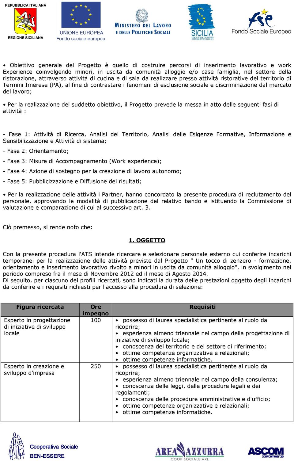 discriminazione dal mercato del lavoro; Per la realizzazione del suddetto obiettivo, il Progetto prevede la messa in atto delle seguenti fasi di attività : - Fase 1: Attività di Ricerca, Analisi del