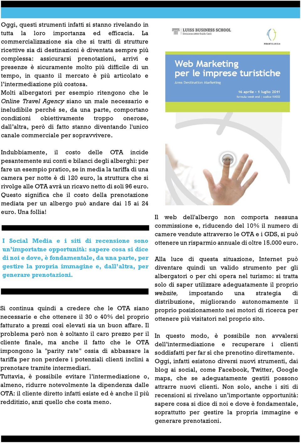 un tempo, in quanto il mercato è più articolato e l intermediazione più costosa.