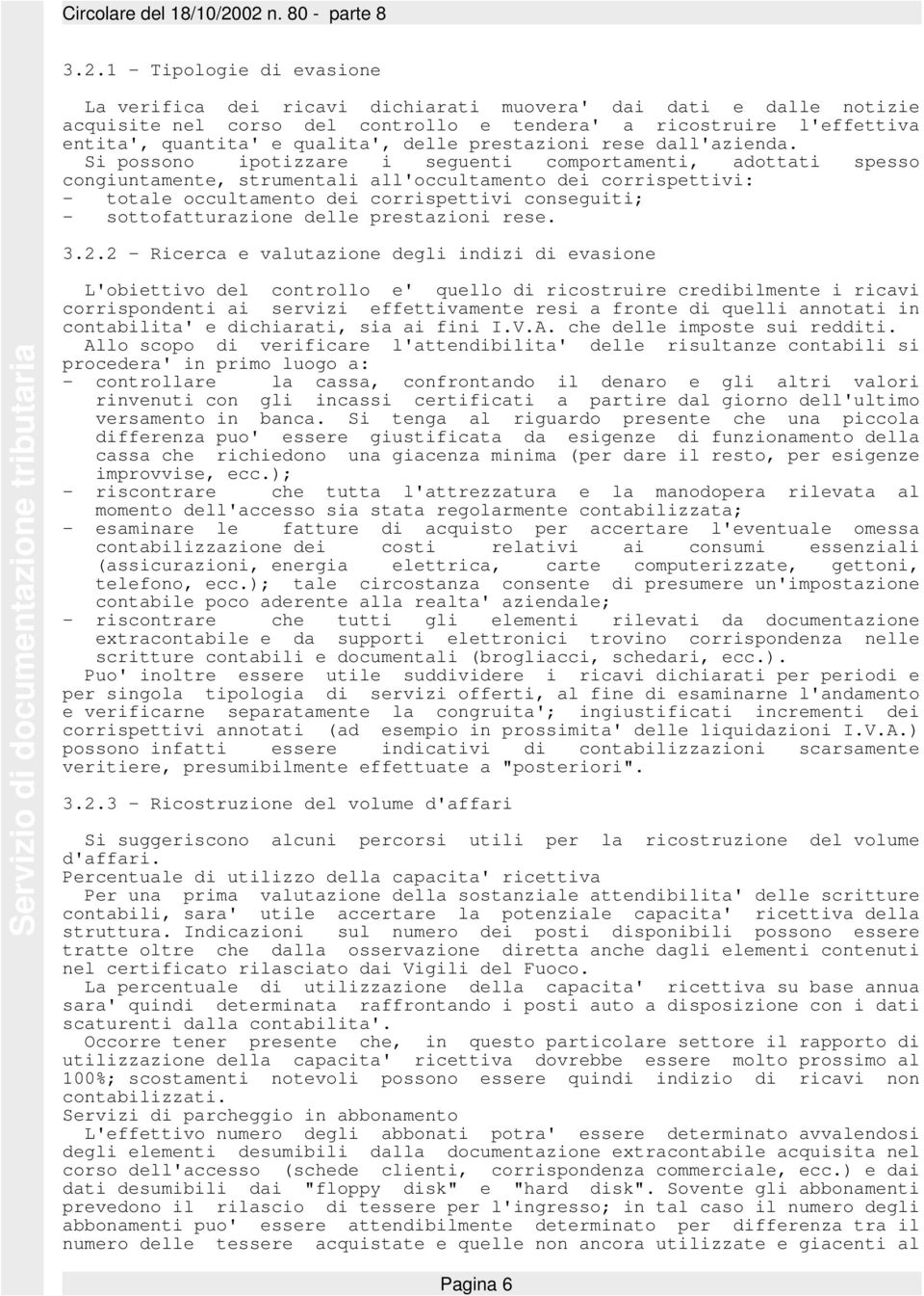 Si possono ipotizzare i seguenti comportamenti, adottati spesso congiuntamente, strumentali all'occultamento dei corrispettivi: - totale occultamento dei corrispettivi conseguiti; - sottofatturazione