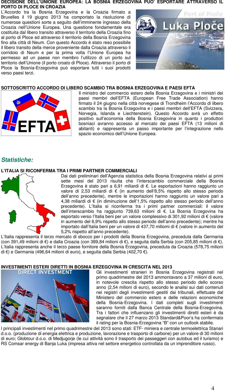 Una questione fondamentale era costituita dal libero transito attraverso il territorio della Croazia fino al porto di Ploce ed attraverso il territorio della Bosnia Erzegovina fino alla città di Neum.