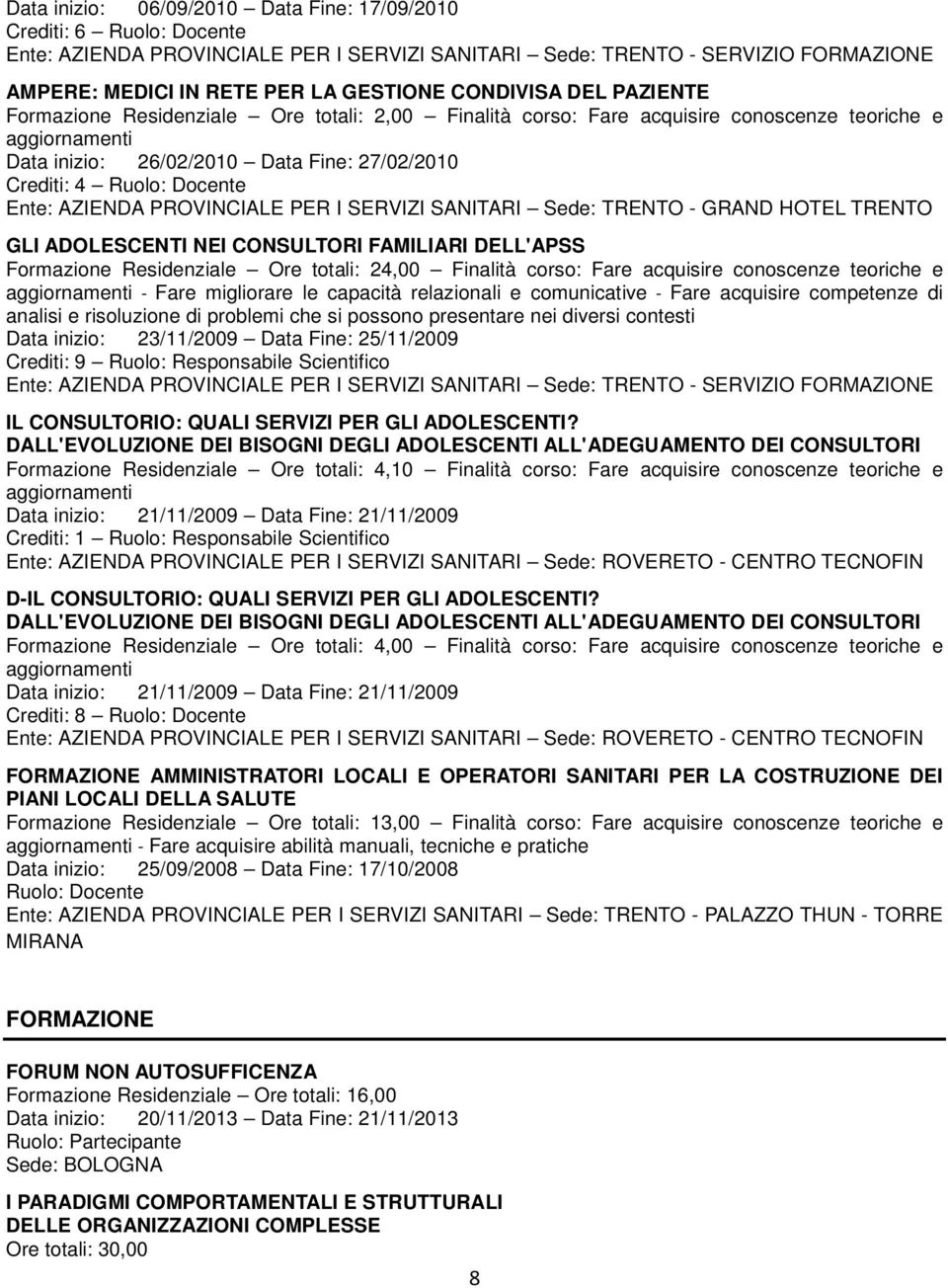 Residenziale Ore totali: 24,00 Finalità corso: Fare acquisire conoscenze teoriche e - Fare migliorare le capacità relazionali e comunicative - Fare acquisire competenze di analisi e risoluzione di