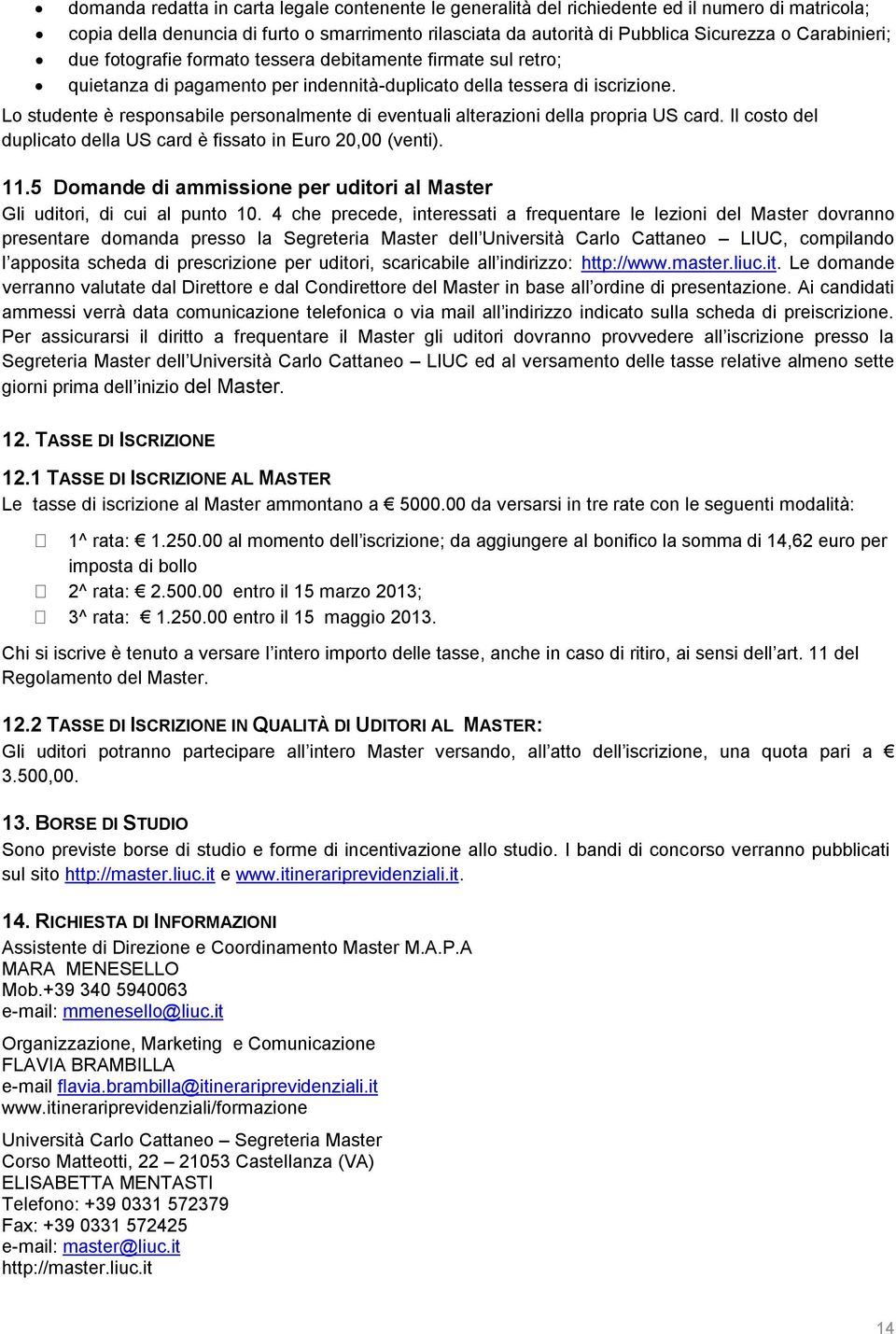 Lo studente è responsabile personalmente di eventuali alterazioni della propria US card. Il costo del duplicato della US card è fissato in Euro 20,00 (venti). 11.