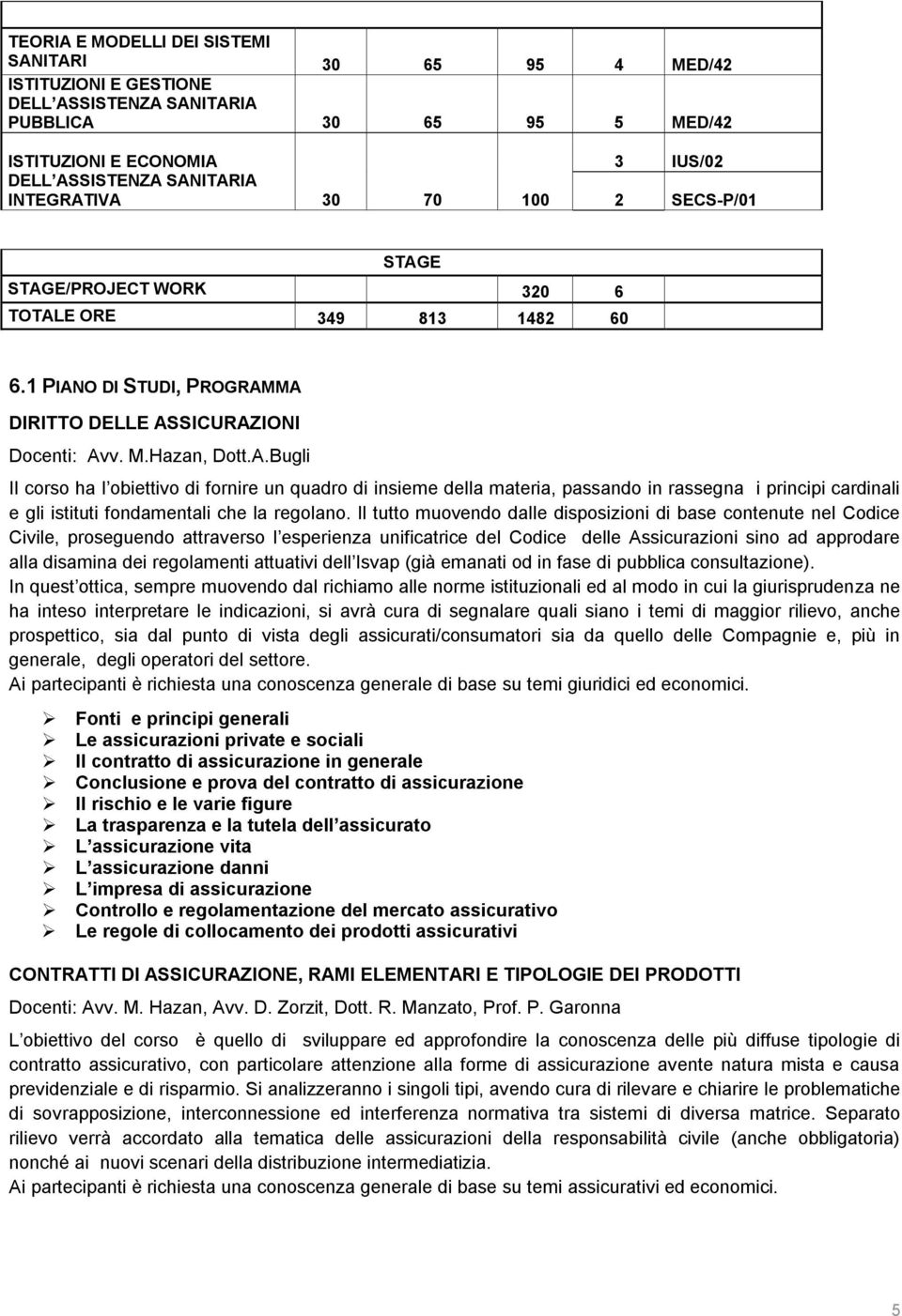 Il tutto muovendo dalle disposizioni di base contenute nel Codice Civile, proseguendo attraverso l esperienza unificatrice del Codice delle Assicurazioni sino ad approdare alla disamina dei