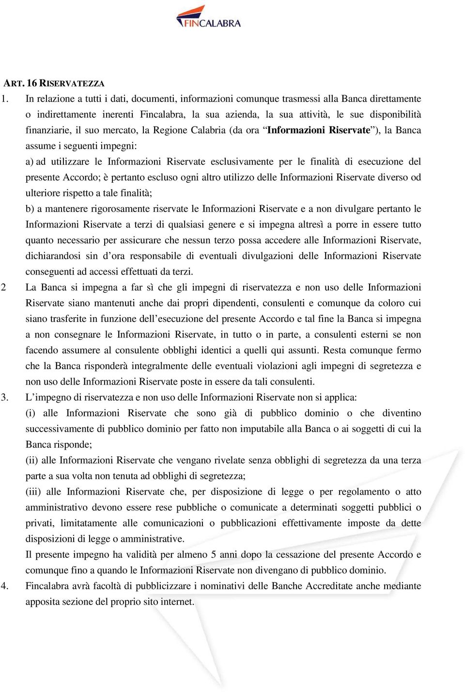 finanziarie, il suo mercato, la Regione Calabria (da ora Informazioni Riservate ), la Banca assume i seguenti impegni: a) ad utilizzare le Informazioni Riservate esclusivamente per le finalità di