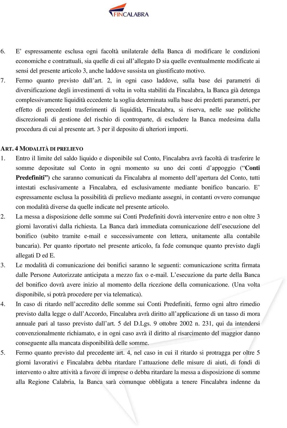 2, in ogni caso laddove, sulla base dei parametri di diversificazione degli investimenti di volta in volta stabiliti da Fincalabra, la Banca già detenga complessivamente liquidità eccedente la soglia